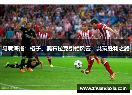 马竞海报:格子、奥布拉克引领风云,共筑胜利之路 马竞海报:格子、奥布拉克引领风云,共筑胜利之路